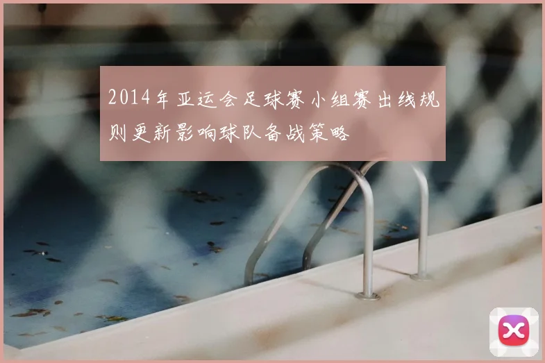 2014年亚运会足球赛小组赛出线规则更新影响球队备战策略