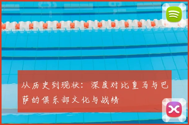 从历史到现状：深度对比皇马与巴萨的俱乐部文化与战绩