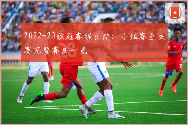 2022-23欧冠赛程出炉：小组赛至决赛完整赛历一览