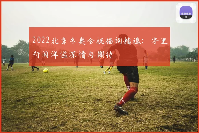 2022北京冬奥会祝福词精选：字里行间洋溢深情与期待