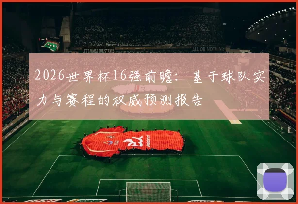 2026世界杯16强前瞻：基于球队实力与赛程的权威预测报告