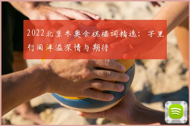 2022北京冬奥会祝福词精选：字里行间洋溢深情与期待