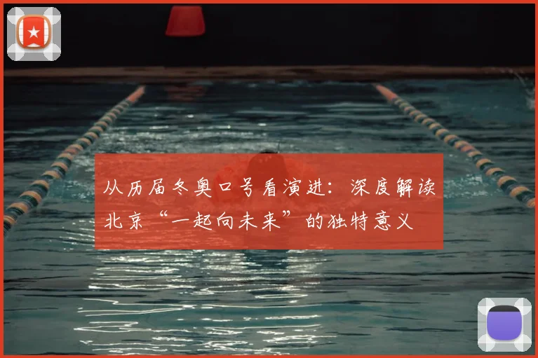 从历届冬奥口号看演进：深度解读北京“一起向未来”的独特意义