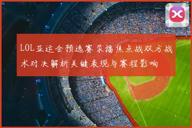 LOL亚运会预选赛录播焦点战双方战术对决解析关键表现与赛程影响