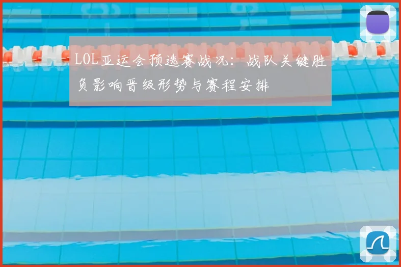 LOL亚运会预选赛战况：战队关键胜负影响晋级形势与赛程安排