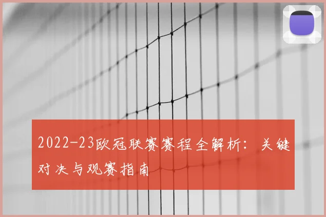 2022-23欧冠联赛赛程全解析：关键对决与观赛指南