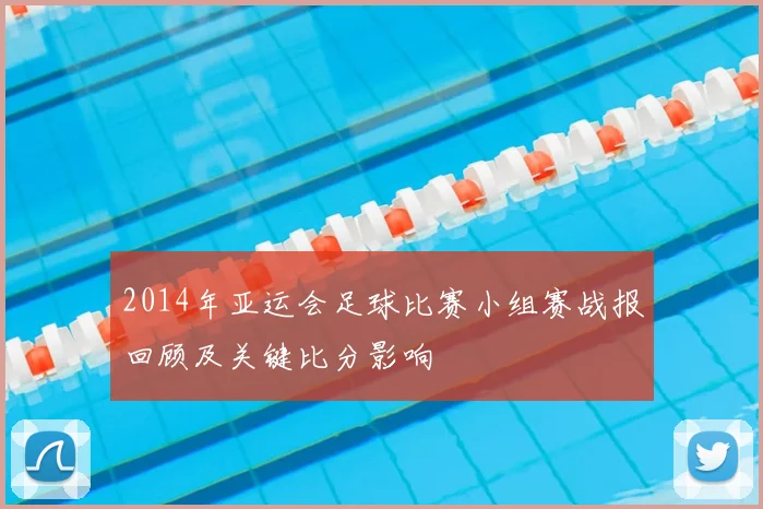 2014年亚运会足球比赛小组赛战报回顾及关键比分影响